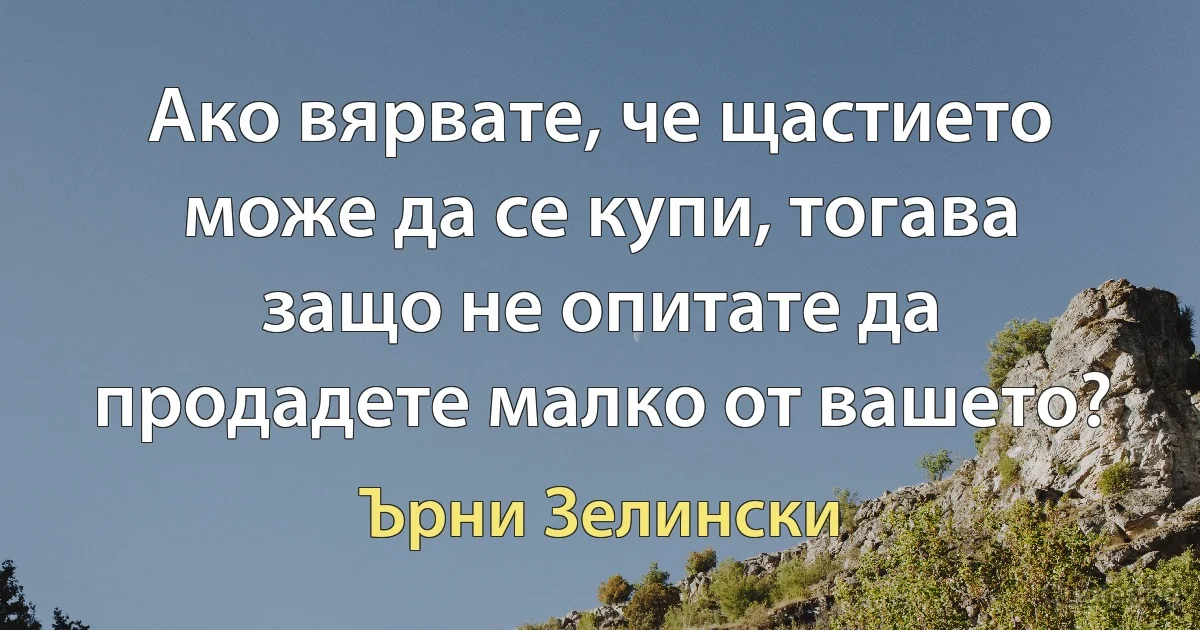 Ако вярвате, че щастието може да се купи, тогава защо не опитате да продадете малко от вашето? (Ърни Зелински)