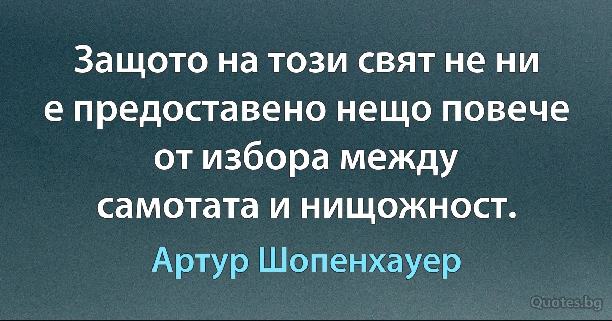 Защото на този свят не ни е предоставено нещо повече от избора между
самотата и нищожност. (Артур Шопенхауер)