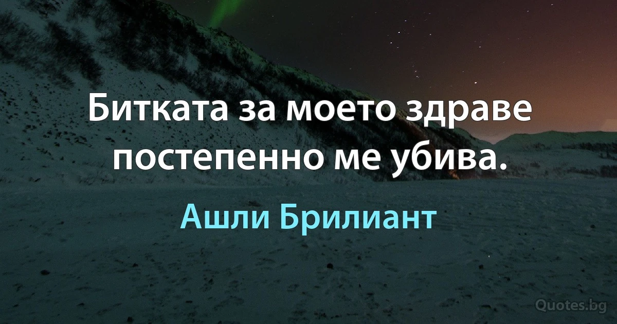 Битката за моето здраве постепенно ме убива. (Ашли Брилиант)