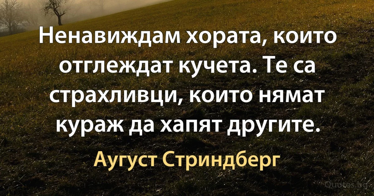 Ненавиждам хората, които отглеждат кучета. Те са страхливци, които нямат кураж да хапят другите. (Аугуст Стриндберг)