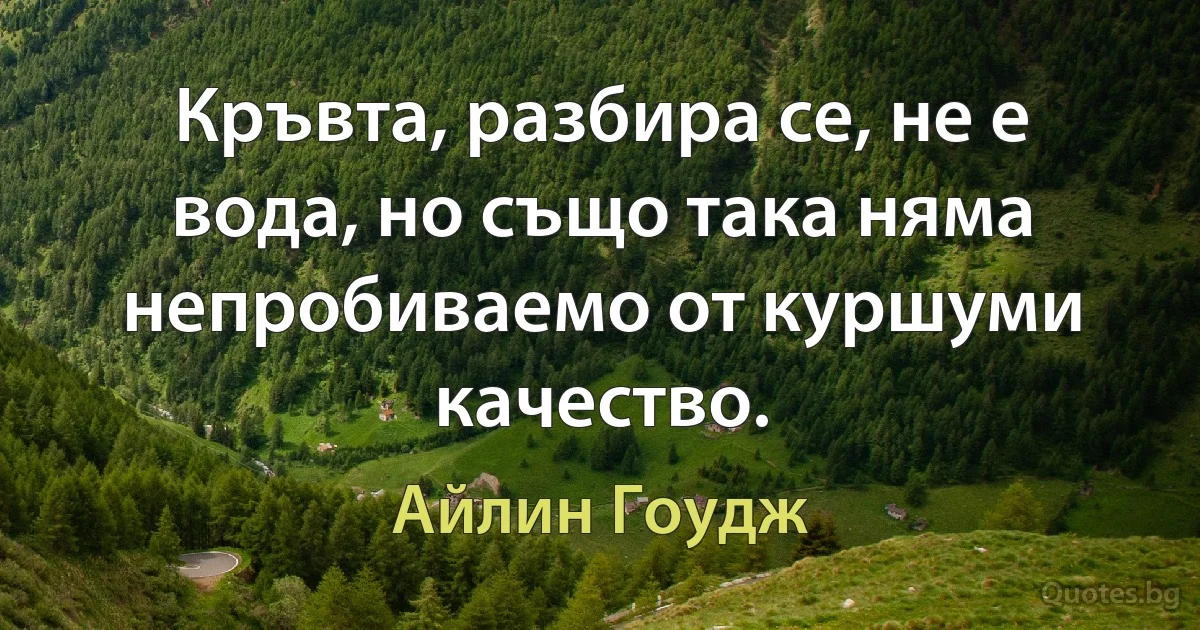 Кръвта, разбира се, не е вода, но също така няма непробиваемо от куршуми качество. (Айлин Гоудж)