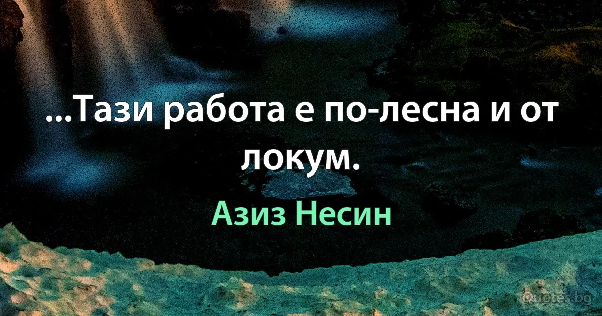 ...Тази работа е по-лесна и от локум. (Азиз Несин)