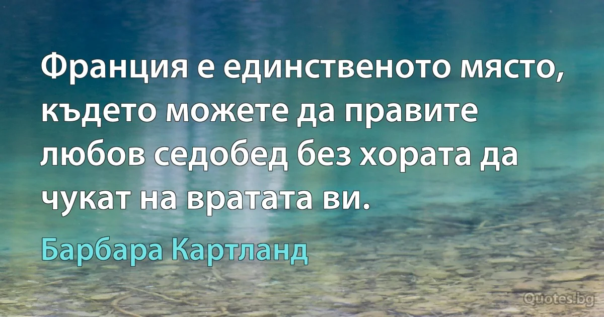 Франция е единственото място, където можете да правите любов седобед без хората да чукат на вратата ви. (Барбара Картланд)