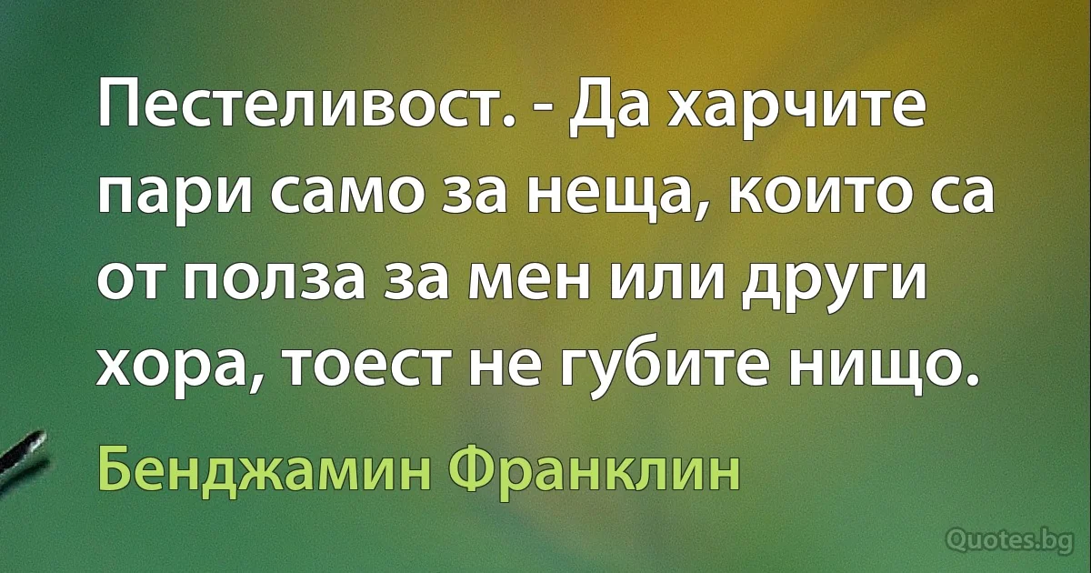 Пестеливост. - Да харчите пари само за неща, които са от полза за мен или други хора, тоест не губите нищо. (Бенджамин Франклин)