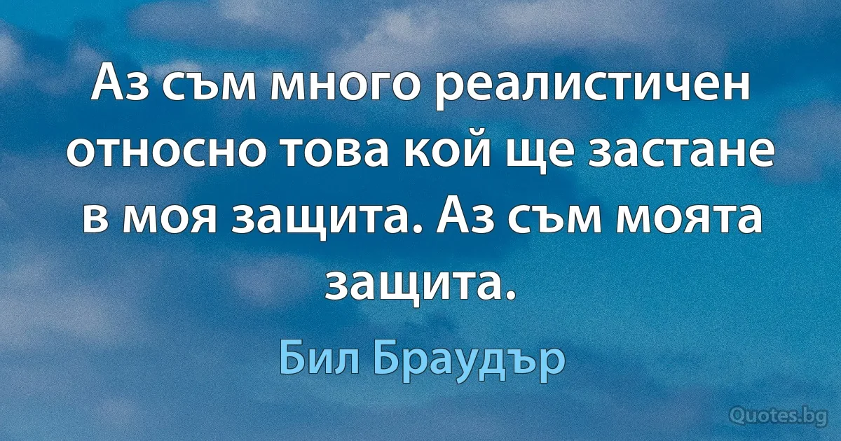 Аз съм много реалистичен относно това кой ще застане в моя защита. Аз съм моята защита. (Бил Браудър)