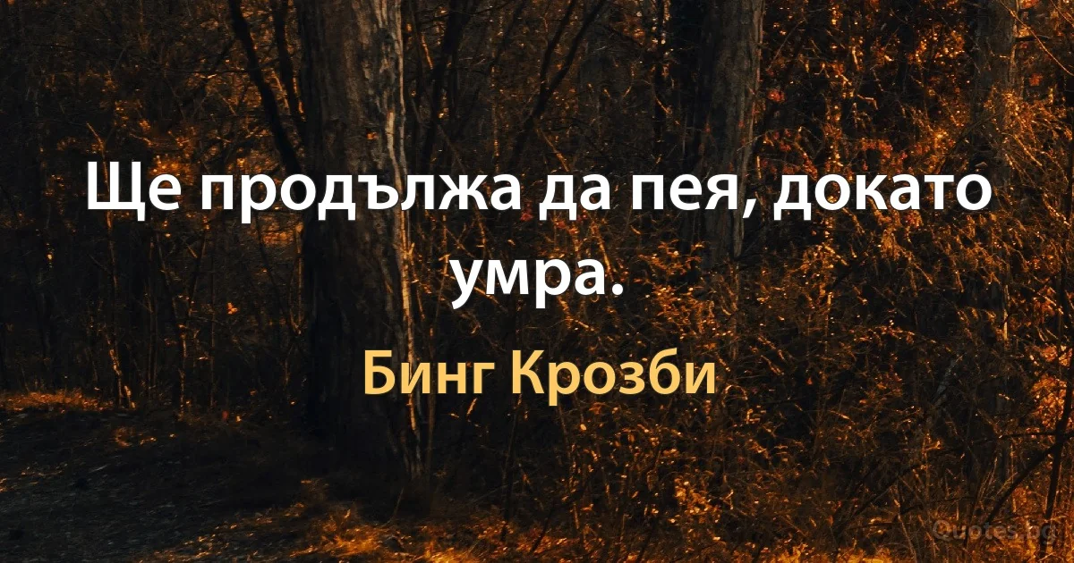 Ще продължа да пея, докато умра. (Бинг Крозби)