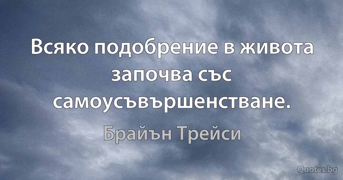 Всяко подобрение в живота започва със самоусъвършенстване. (Брайън Трейси)