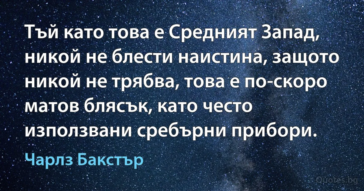 Тъй като това е Средният Запад, никой не блести наистина, защото никой не трябва, това е по-скоро матов блясък, като често използвани сребърни прибори. (Чарлз Бакстър)