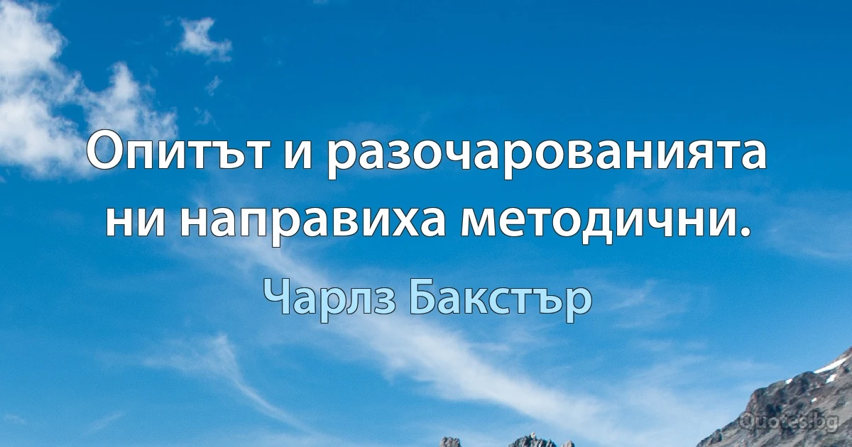 Опитът и разочарованията ни направиха методични. (Чарлз Бакстър)