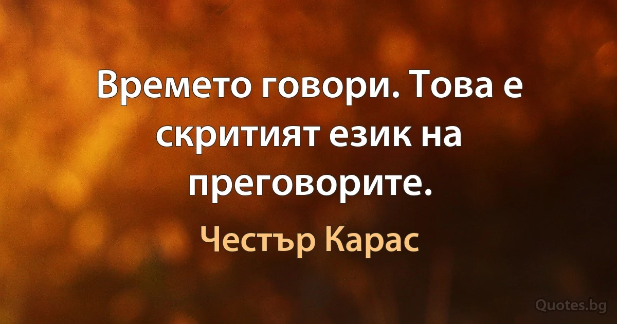 Времето говори. Това е скритият език на преговорите. (Честър Карас)