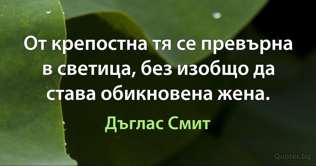 От крепостна тя се превърна в светица, без изобщо да става обикновена жена. (Дъглас Смит)