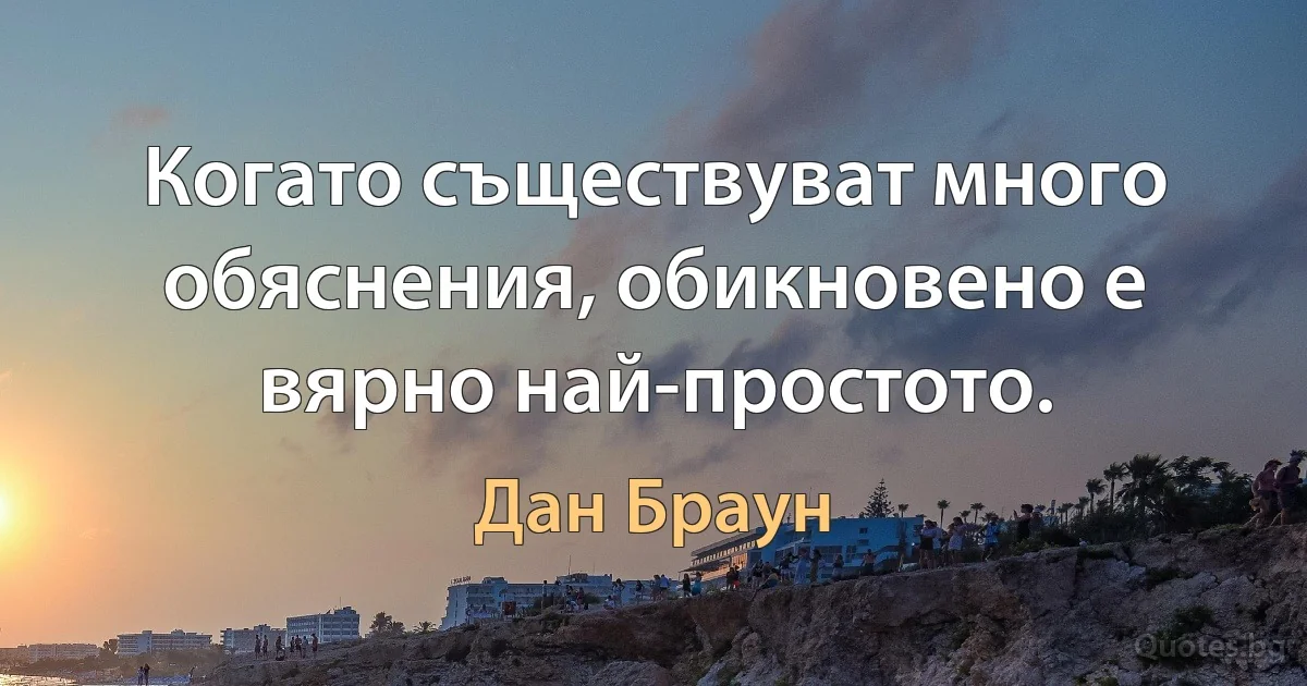 Когато съществуват много обяснения, обикновено е вярно най-простото. (Дан Браун)