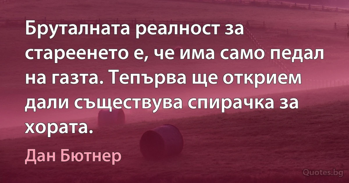 Бруталната реалност за стареенето е, че има само педал на газта. Тепърва ще открием дали съществува спирачка за хората. (Дан Бютнер)