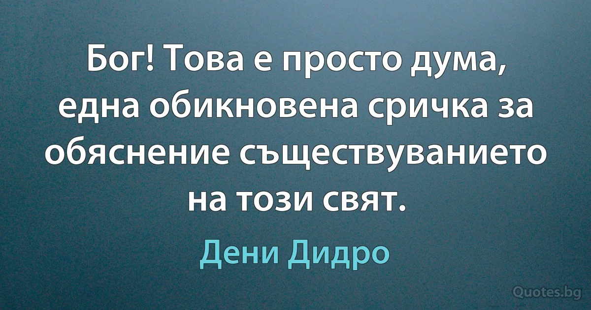 Бог! Това е просто дума, една обикновена сричка за обяснение съществуванието на този свят. (Дени Дидро)