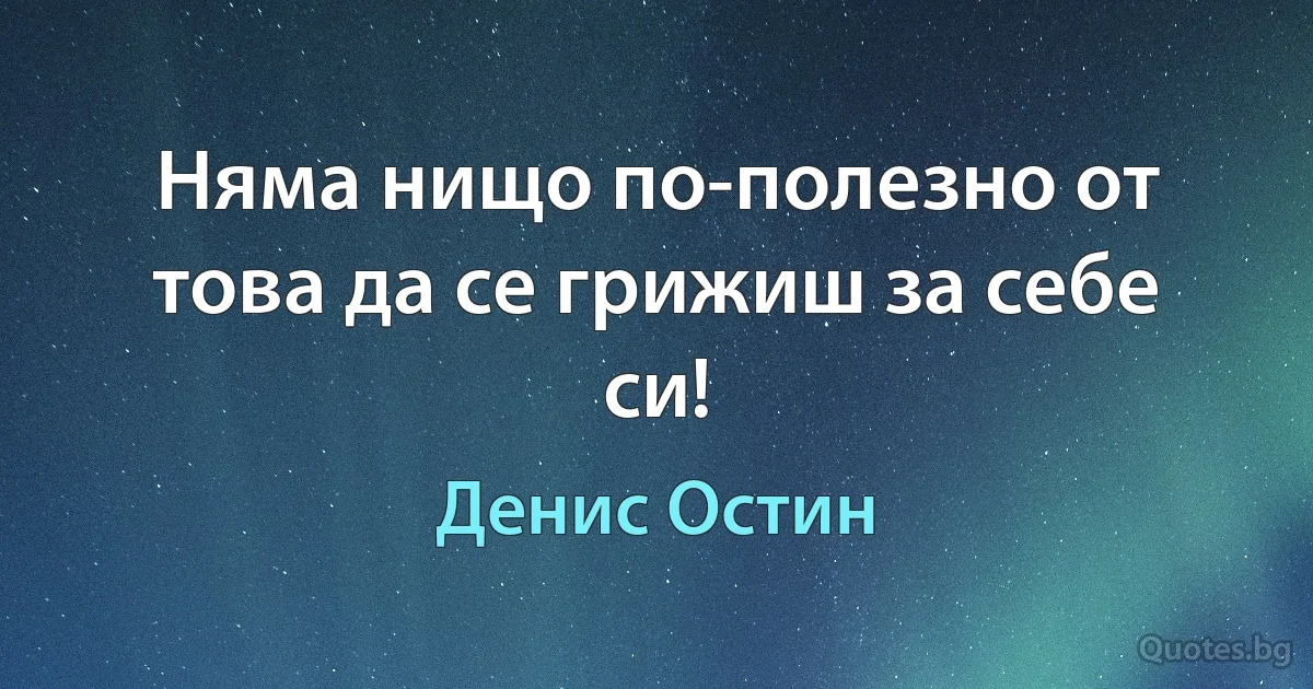 Няма нищо по-полезно от това да се грижиш за себе си! (Денис Остин)