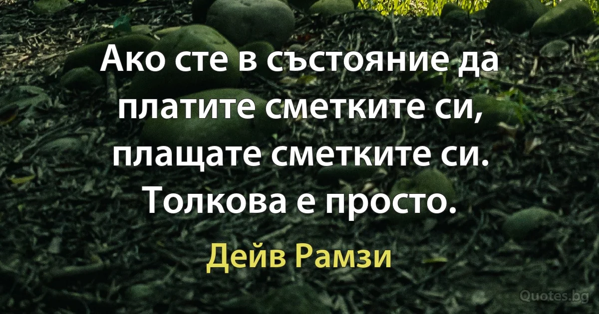 Ако сте в състояние да платите сметките си, плащате сметките си. Толкова е просто. (Дейв Рамзи)