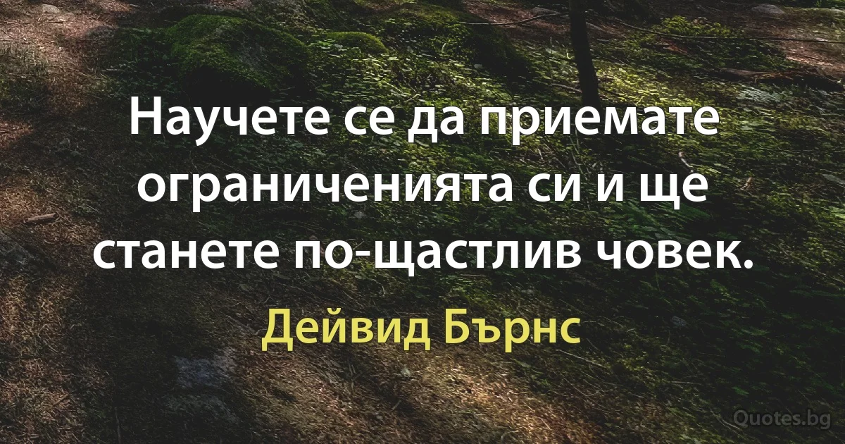 Научете се да приемате ограниченията си и ще станете по-щастлив човек. (Дейвид Бърнс)