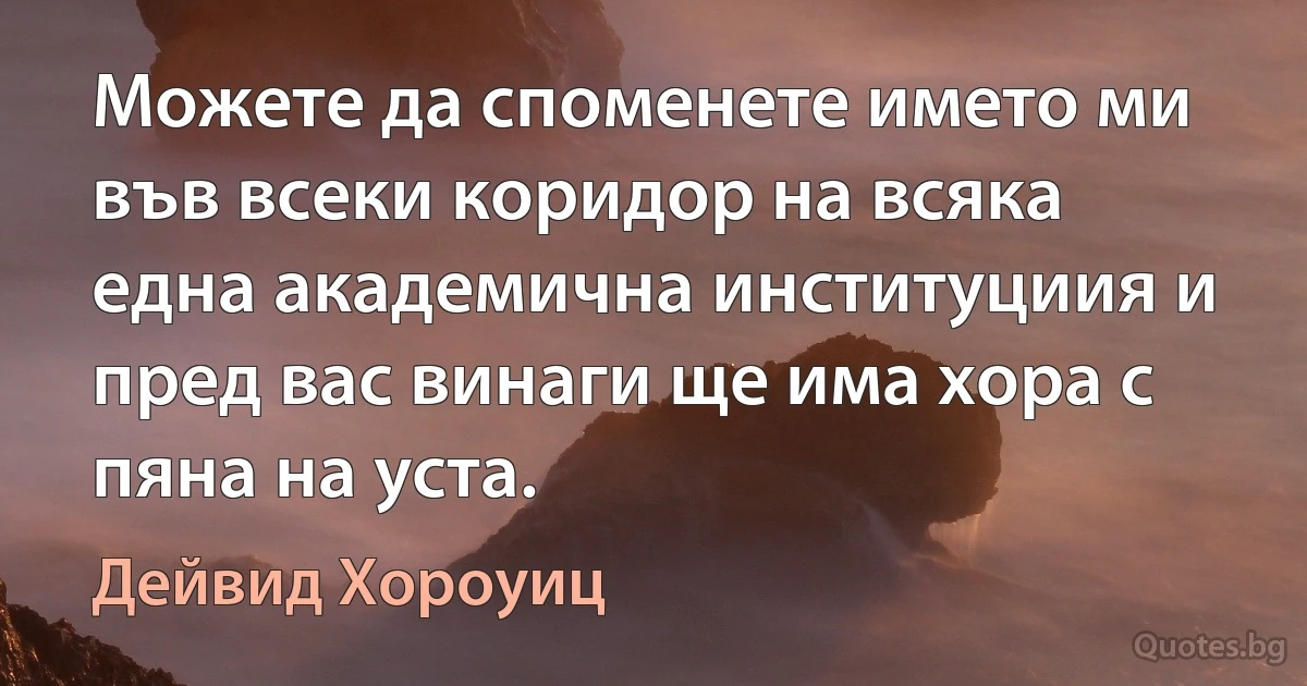 Можете да споменете името ми във всеки коридор на всяка една академична институциия и пред вас винаги ще има хора с пяна на уста. (Дейвид Хороуиц)