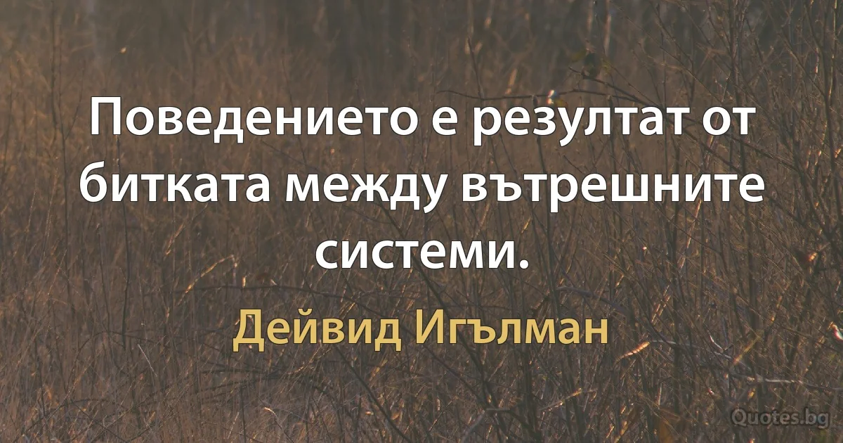 Поведението е резултат от битката между вътрешните системи. (Дейвид Игълман)