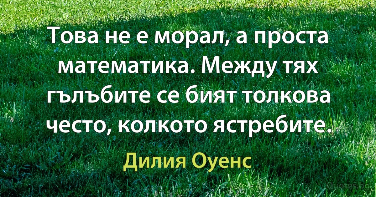 Това не е морал, а проста математика. Между тях гълъбите се бият толкова често, колкото ястребите. (Дилия Оуенс)