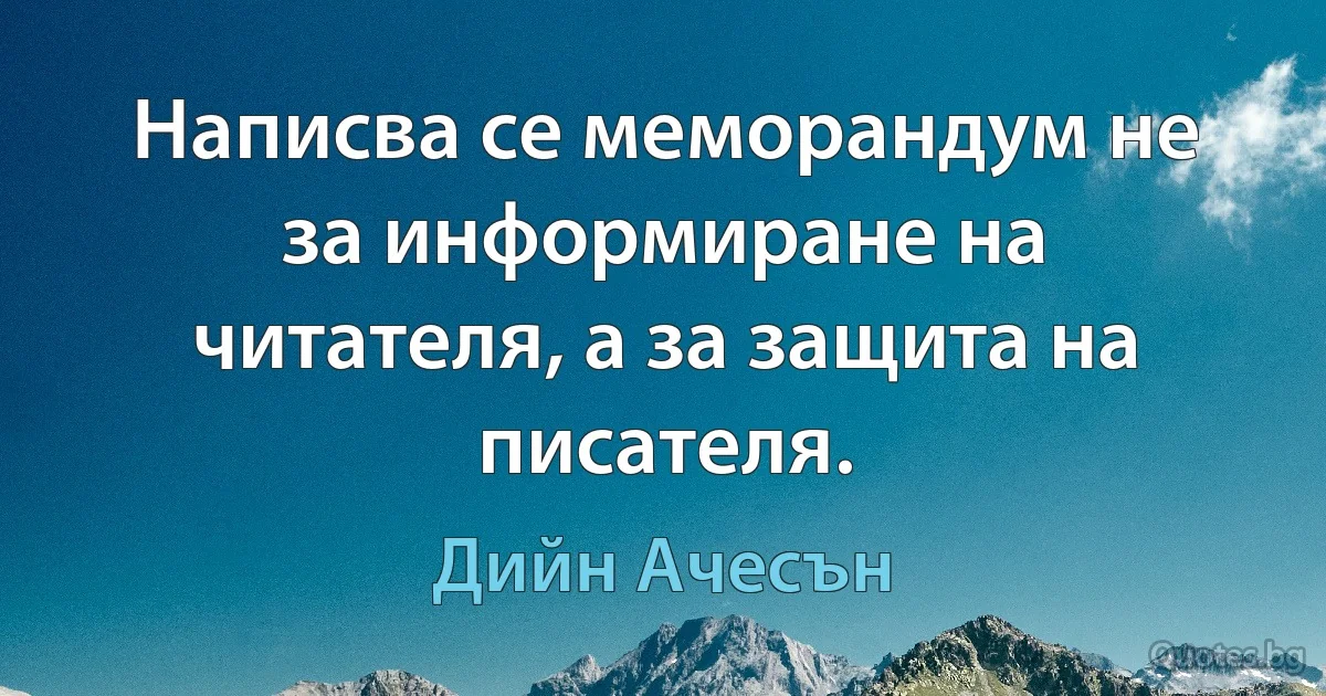 Написва се меморандум не за информиране на читателя, а за защита на писателя. (Дийн Ачесън)