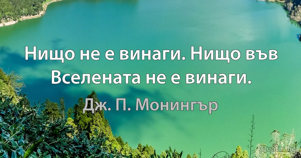 Нищо не е винаги. Нищо във Вселената не е винаги. (Дж. П. Монингър)