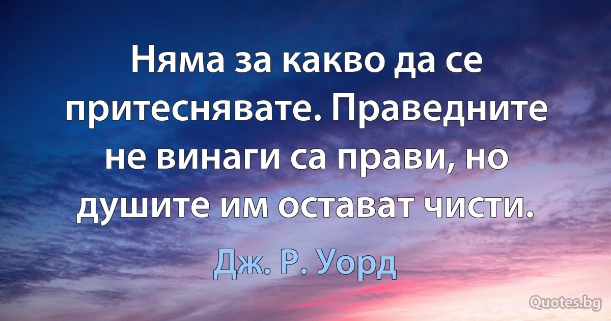 Няма за какво да се притеснявате. Праведните не винаги са прави, но душите им остават чисти. (Дж. Р. Уорд)