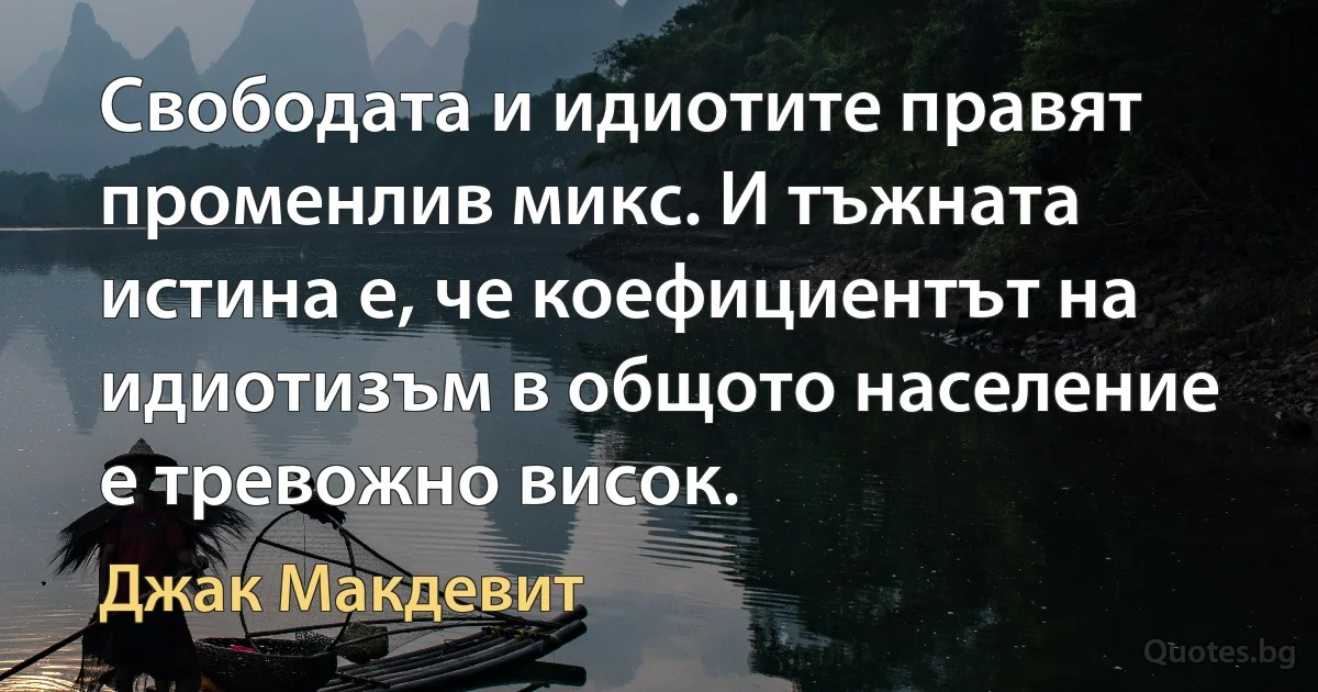 Свободата и идиотите правят променлив микс. И тъжната истина е, че коефициентът на идиотизъм в общото население е тревожно висок. (Джак Макдевит)