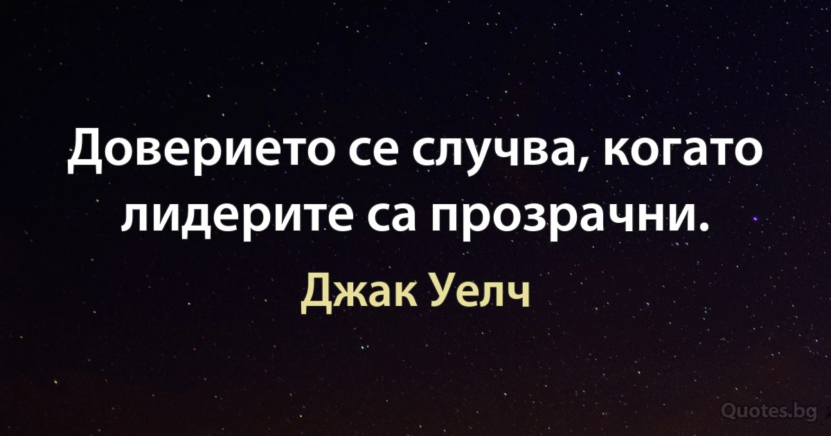 Доверието се случва, когато лидерите са прозрачни. (Джак Уелч)