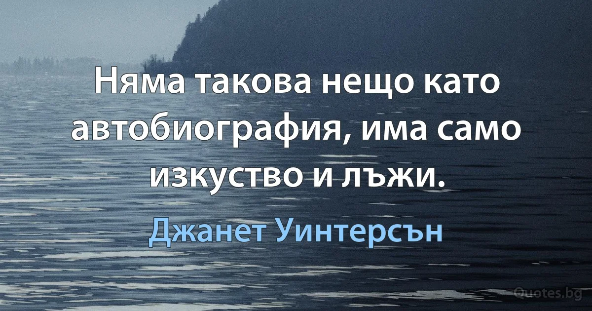 Няма такова нещо като автобиография, има само изкуство и лъжи. (Джанет Уинтерсън)