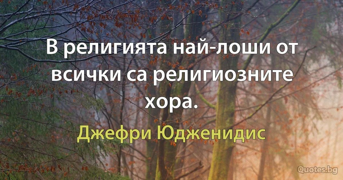 В религията най-лоши от всички са религиозните хора. (Джефри Юдженидис)