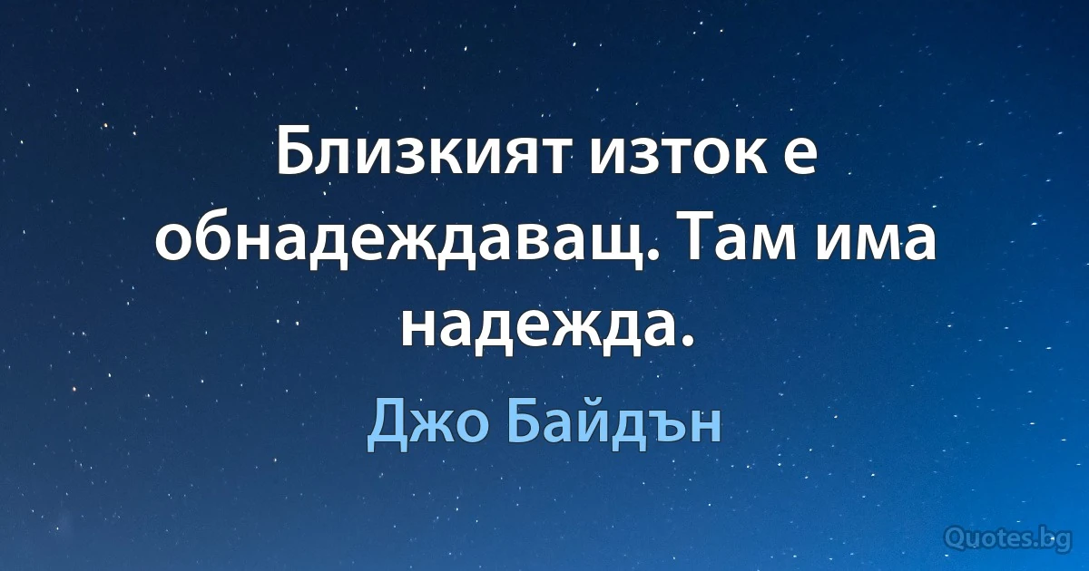 Близкият изток е обнадеждаващ. Там има надежда. (Джо Байдън)