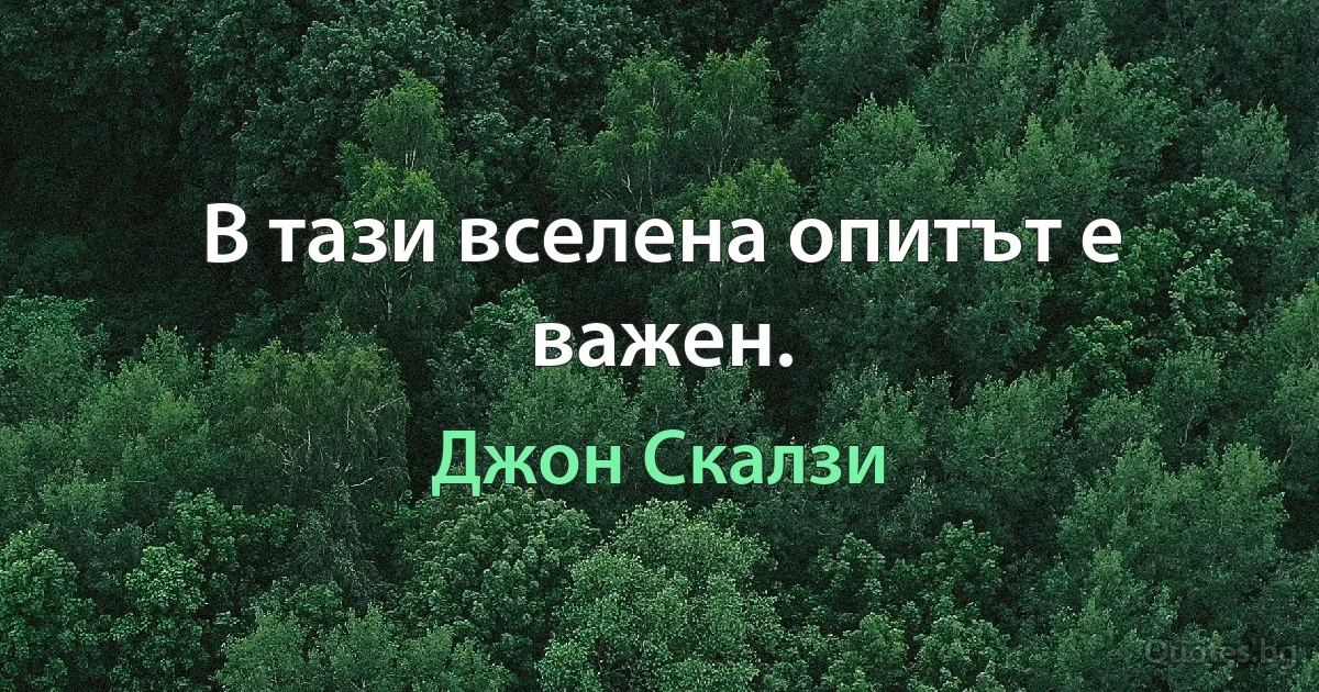 В тази вселена опитът е важен. (Джон Скалзи)