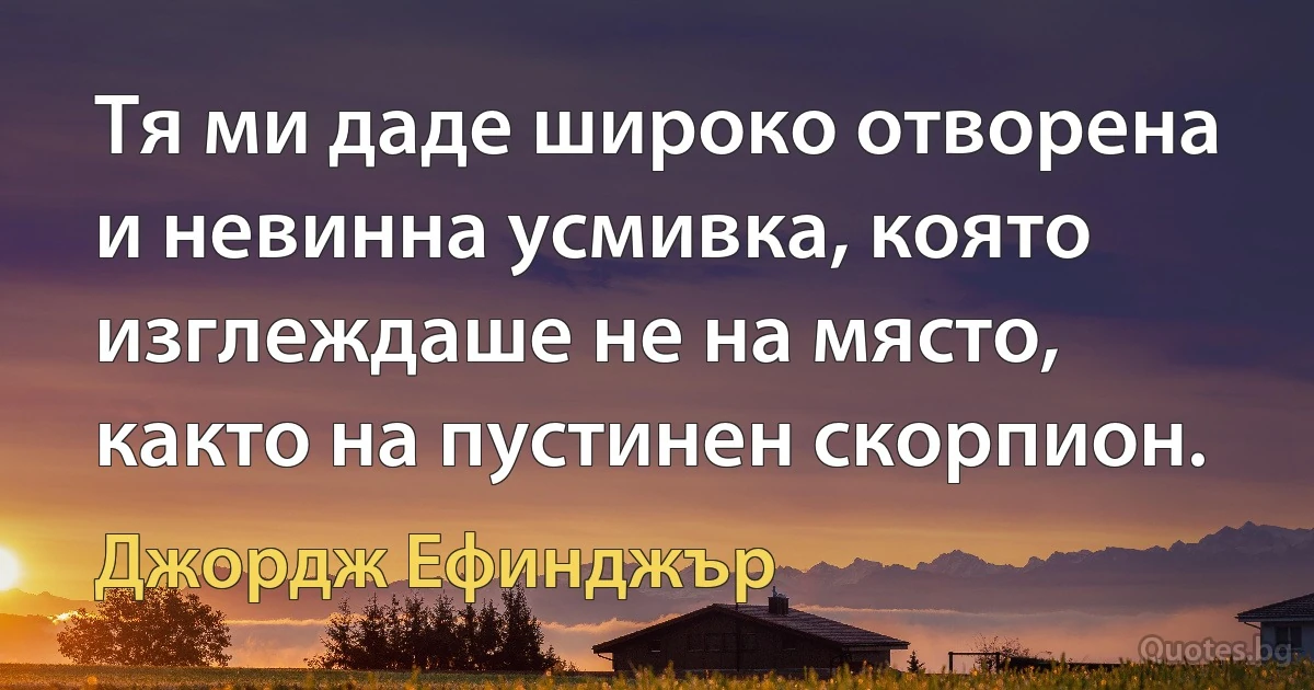 Тя ми даде широко отворена и невинна усмивка, която изглеждаше не на място, както на пустинен скорпион. (Джордж Ефинджър)