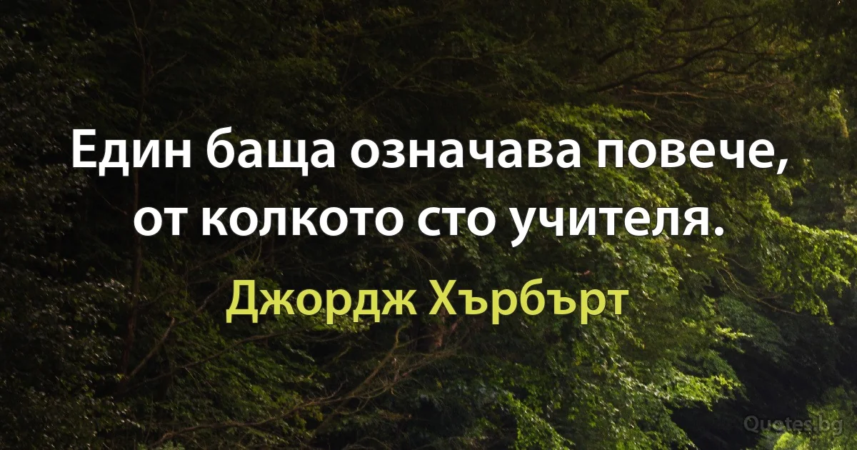 Един баща означава повече, от колкото сто учителя. (Джордж Хърбърт)