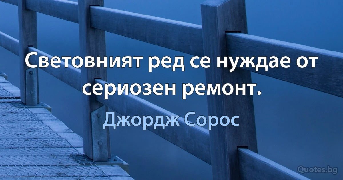 Световният ред се нуждае от сериозен ремонт. (Джордж Сорос)