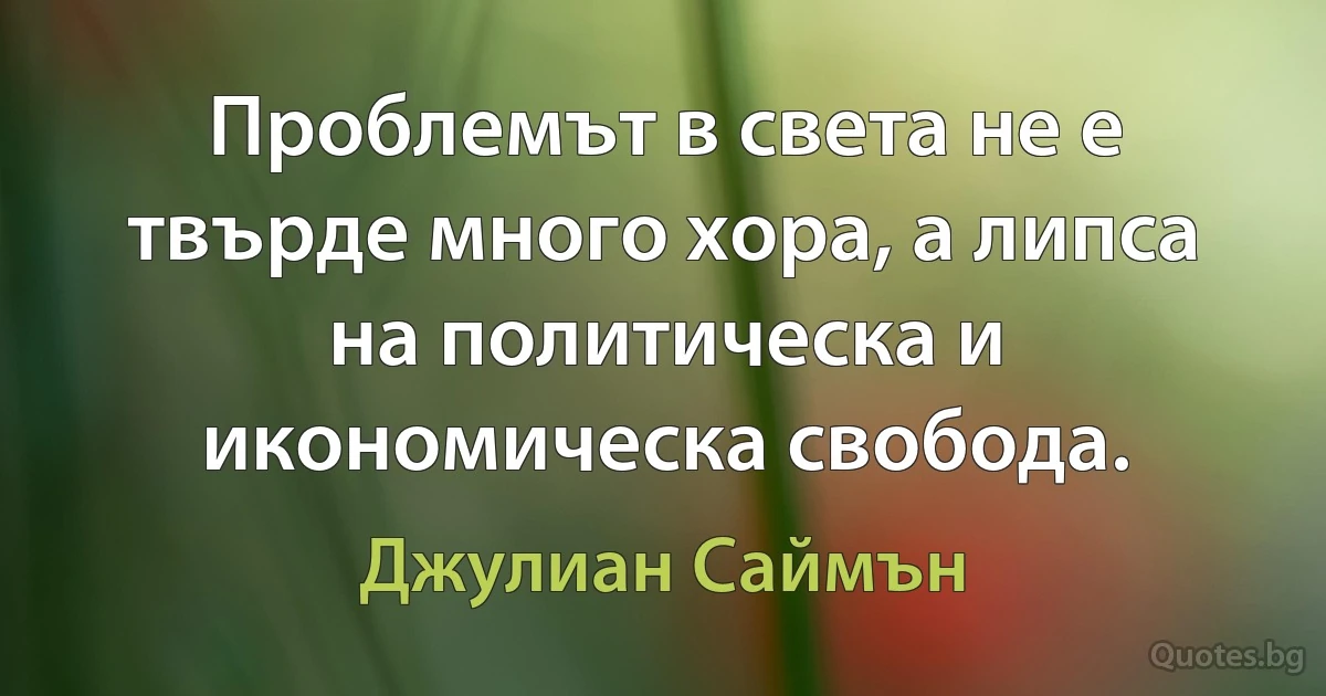 Проблемът в света не е твърде много хора, а липса на политическа и икономическа свобода. (Джулиан Саймън)