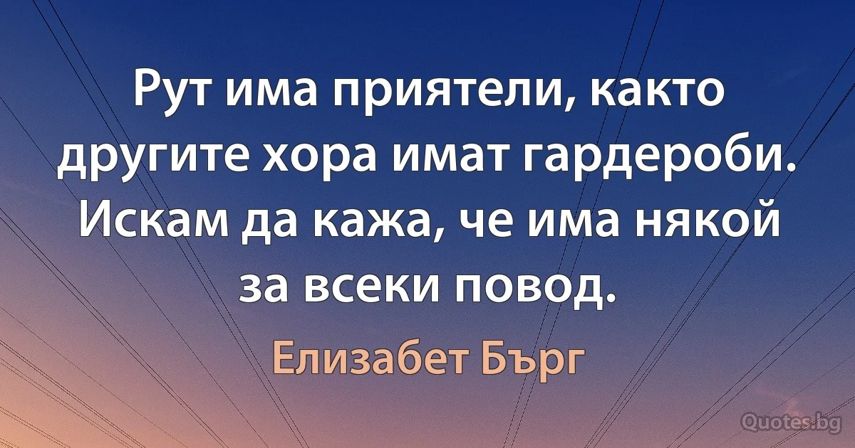 Рут има приятели, както другите хора имат гардероби. Искам да кажа, че има някой за всеки повод. (Елизабет Бърг)