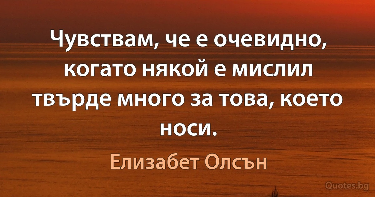 Чувствам, че е очевидно, когато някой е мислил твърде много за това, което носи. (Елизабет Олсън)