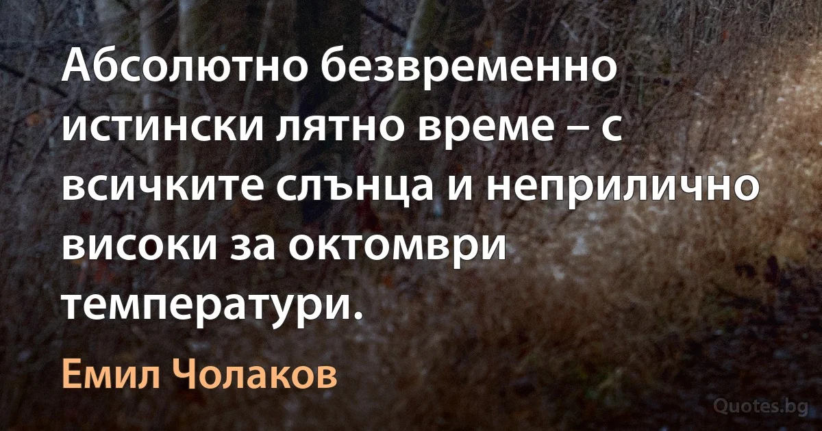 Абсолютно безвременно истински лятно време – с всичките слънца и неприлично високи за октомври температури. (Емил Чолаков)