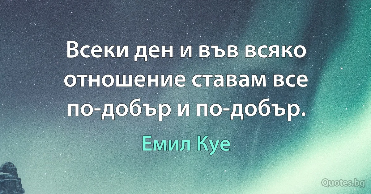 Всеки ден и във всяко отношение ставам все по-добър и по-добър. (Емил Куе)