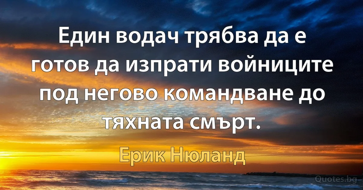 Един водач трябва да е готов да изпрати войниците под негово командване до тяхната смърт. (Ерик Нюланд)