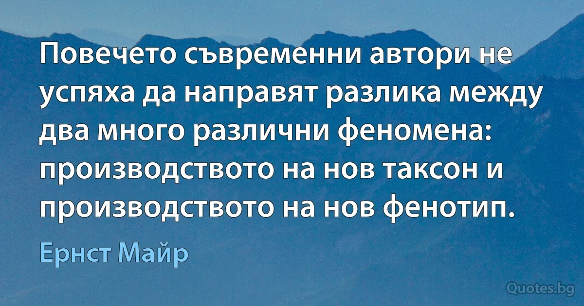 Повечето съвременни автори не успяха да направят разлика между два много различни феномена: производството на нов таксон и производството на нов фенотип. (Ернст Майр)