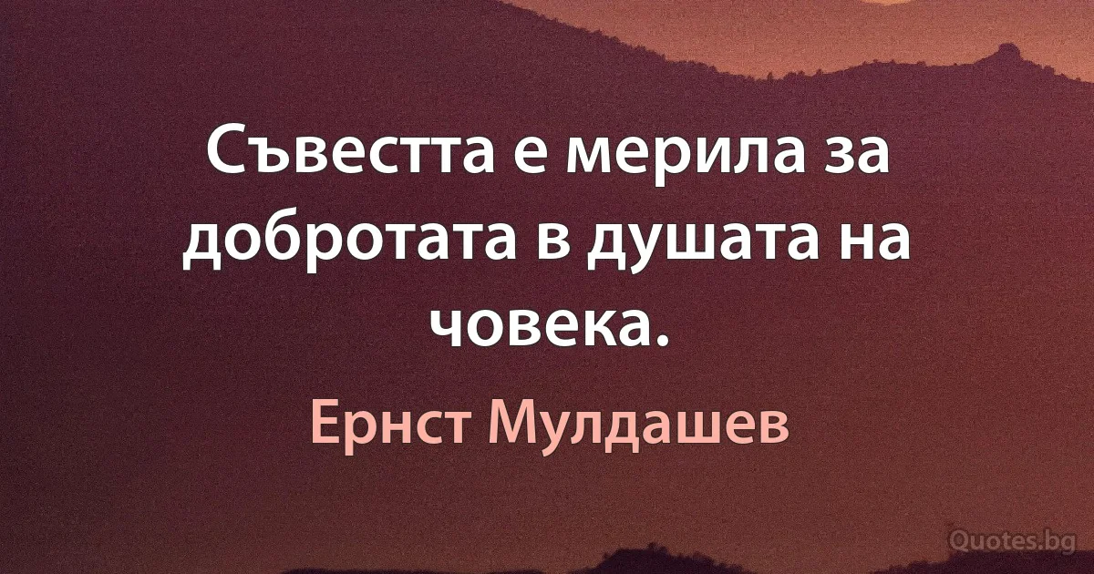 Съвестта е мерила за добротата в душата на човека. (Ернст Мулдашев)