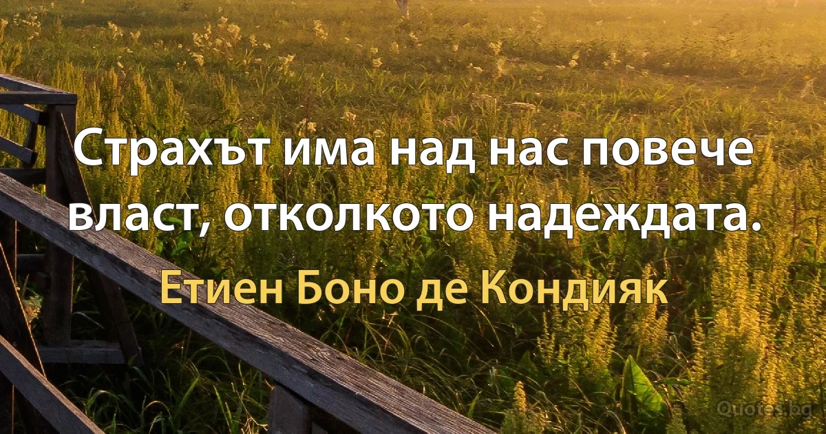 Страхът има над нас повече власт, отколкото надеждата. (Етиен Боно де Кондияк)