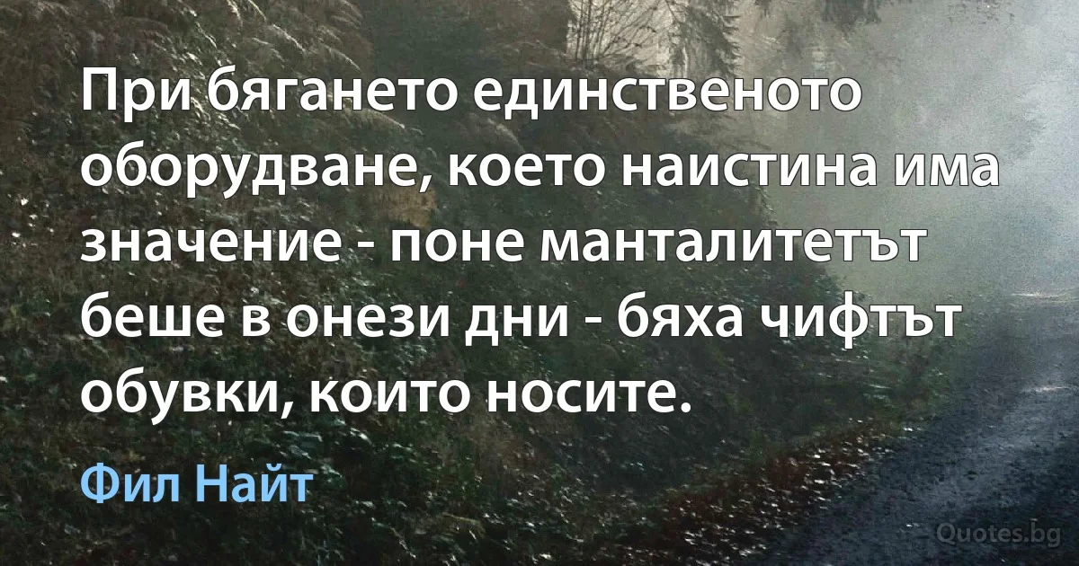 При бягането единственото оборудване, което наистина има значение - поне манталитетът беше в онези дни - бяха чифтът обувки, които носите. (Фил Найт)