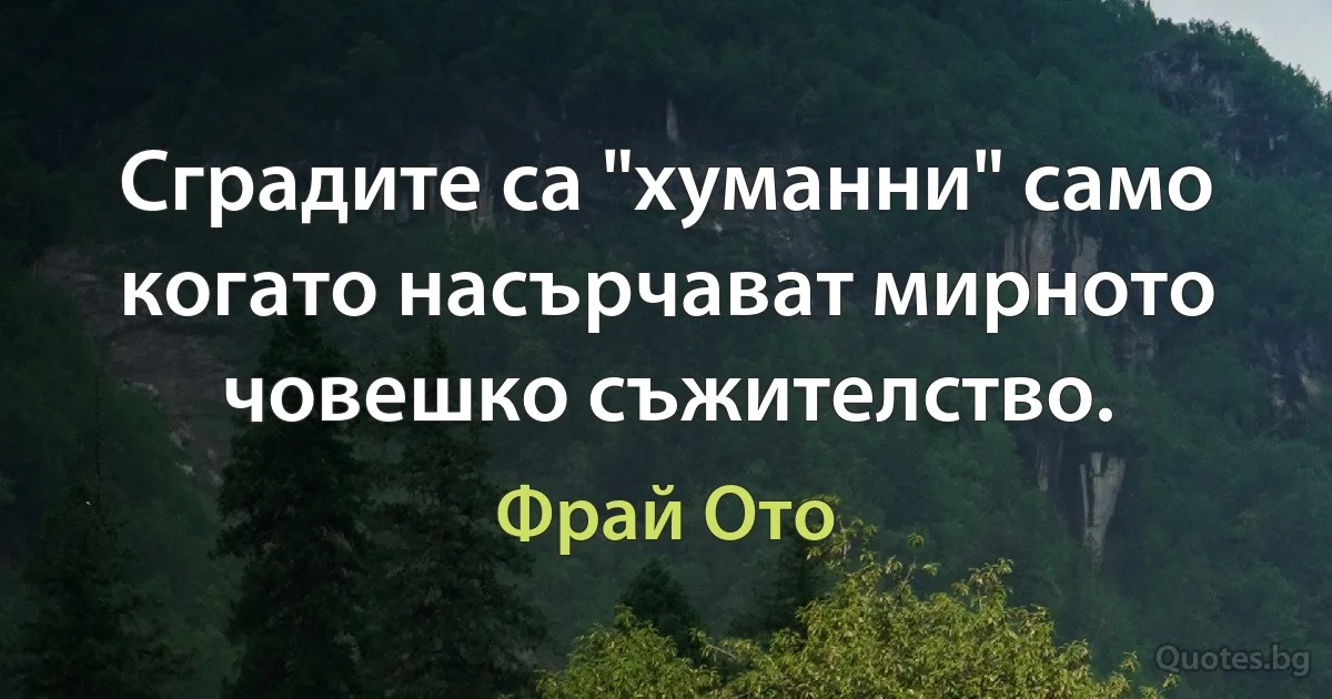 Сградите са "хуманни" само когато насърчават мирното човешко съжителство. (Фрай Ото)