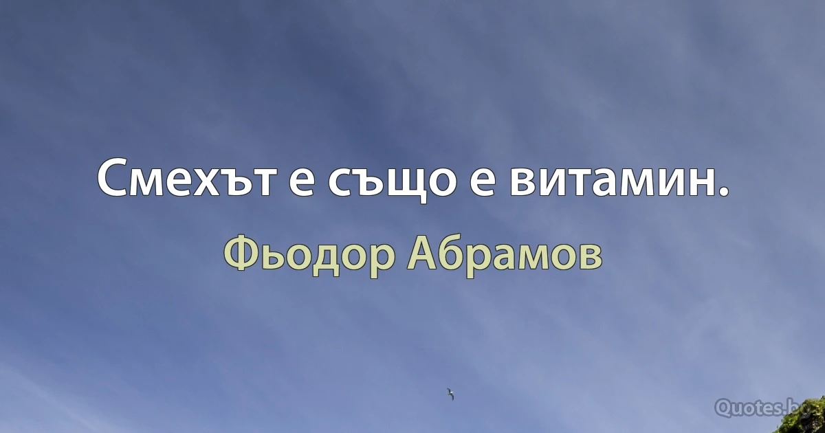 Смехът е също е витамин. (Фьодор Абрамов)