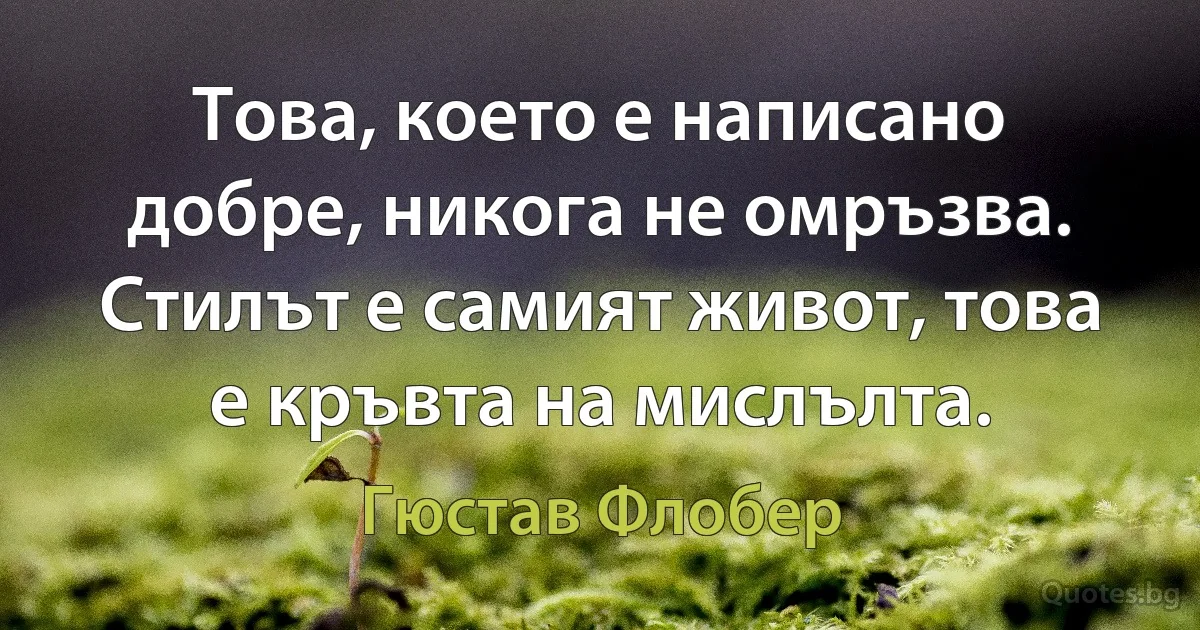 Това, което е написано добре, никога не омръзва. Стилът е самият живот, това е кръвта на мислълта. (Гюстав Флобер)