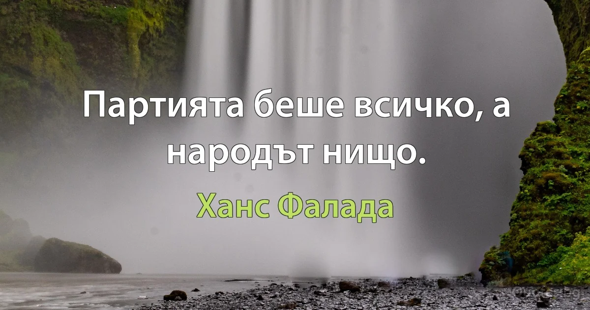 Партията беше всичко, а народът нищо. (Ханс Фалада)